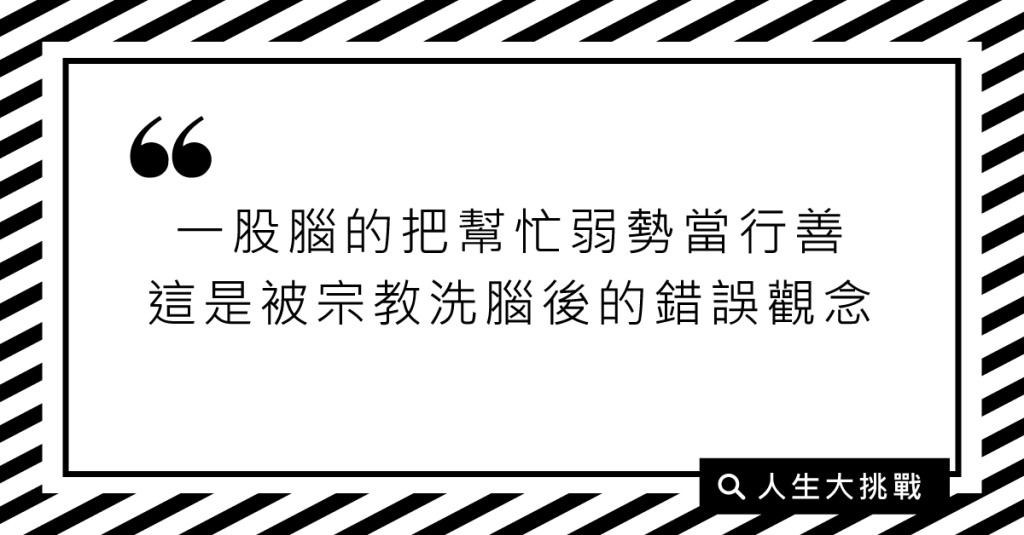 一股腦的把幫忙弱勢當行善，這是被宗教洗腦後的錯誤觀念！