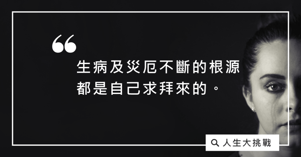 生病及災厄不斷的根源，都是自己求拜來的。