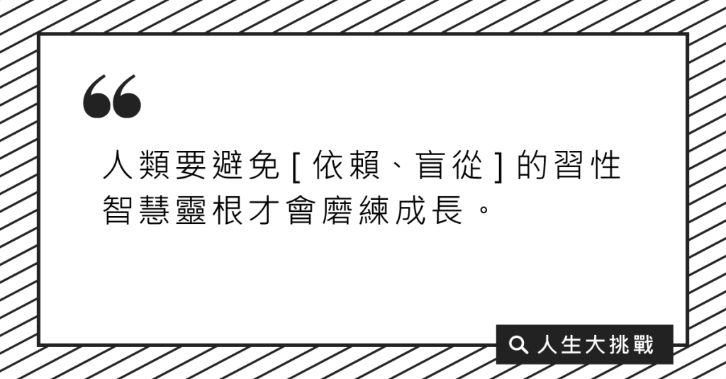 人類要避免［依賴、盲從］的習性，智慧靈根才會磨練成長。